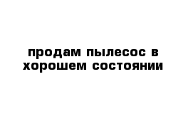 продам пылесос в хорошем состоянии 